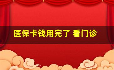 医保卡钱用完了 看门诊